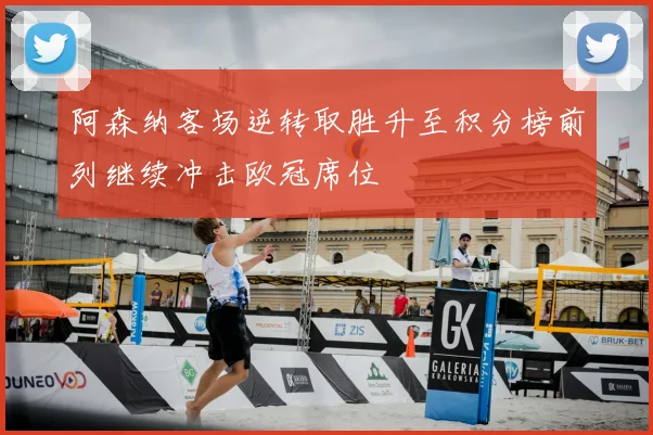 阿森纳客场逆转取胜升至积分榜前列继续冲击欧冠席位