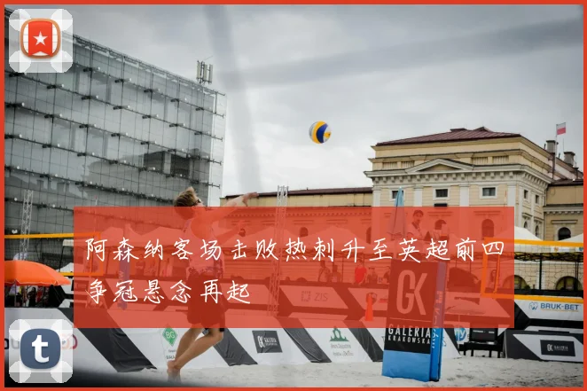 阿森纳客场击败热刺升至英超前四争冠悬念再起