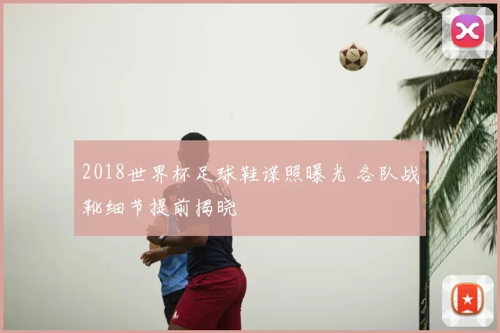 2018世界杯足球鞋谍照曝光 各队战靴细节提前揭晓