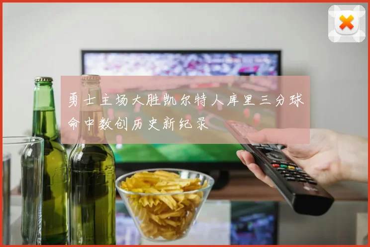 勇士主场大胜凯尔特人库里三分球命中数创历史新纪录