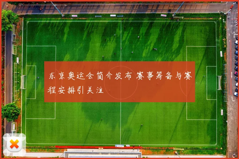 东京奥运会简介发布 赛事筹备与赛程安排引关注