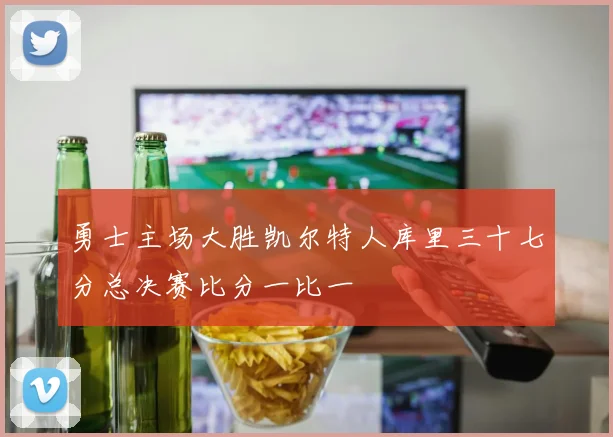 勇士主场大胜凯尔特人库里三十七分总决赛比分一比一