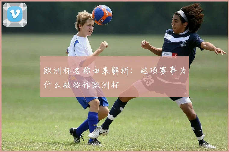 欧洲杯名称由来解析：这项赛事为什么被称作欧洲杯