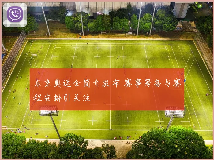 东京奥运会简介发布 赛事筹备与赛程安排引关注