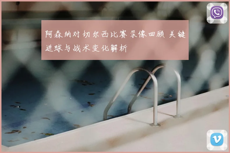 阿森纳对切尔西比赛录像回顾 关键进球与战术变化解析