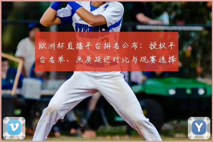 欧洲杯直播平台排名公布:授权平台名单、画质延迟对比与观赛选择指南