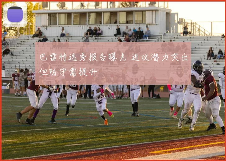 巴雷特选秀报告曝光 进攻潜力突出但防守需提升