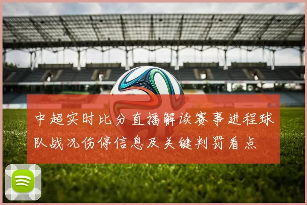 中超实时比分直播解读赛事进程球队战况伤停信息及关键判罚看点