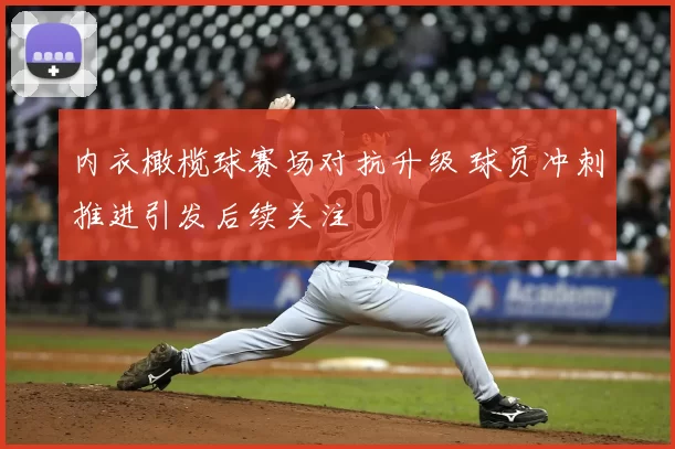 内衣橄榄球赛场对抗升级 球员冲刺推进引发后续关注