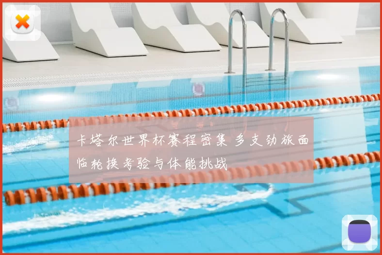 卡塔尔世界杯赛程密集 多支劲旅面临轮换考验与体能挑战