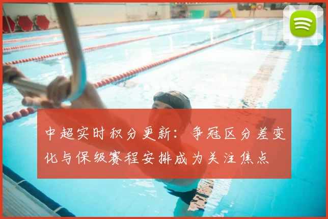 中超实时积分更新：争冠区分差变化与保级赛程安排成为关注焦点