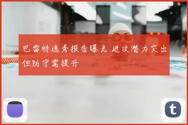 巴雷特选秀报告曝光 进攻潜力突出但防守需提升