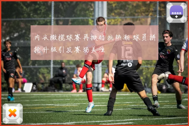 内衣橄榄球赛再掀对抗热潮 球员拼抢升级引发赛场关注