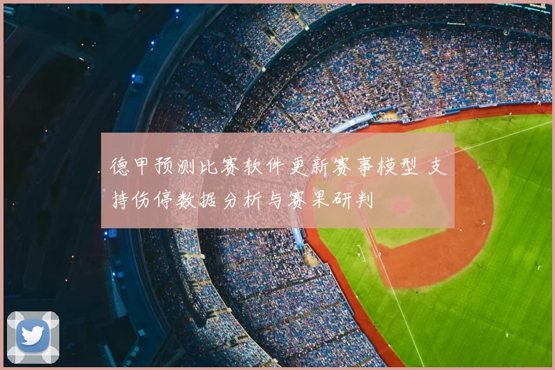 德甲预测比赛软件更新赛事模型 支持伤停数据分析与赛果研判
