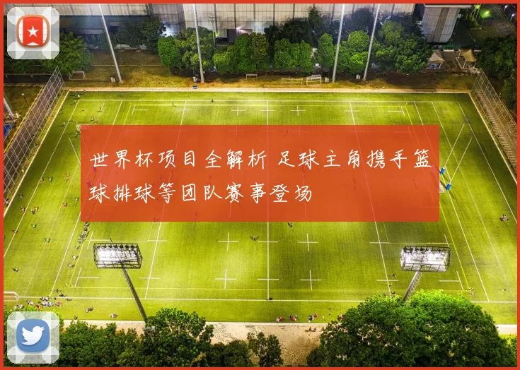 世界杯项目全解析 足球主角携手篮球排球等团队赛事登场