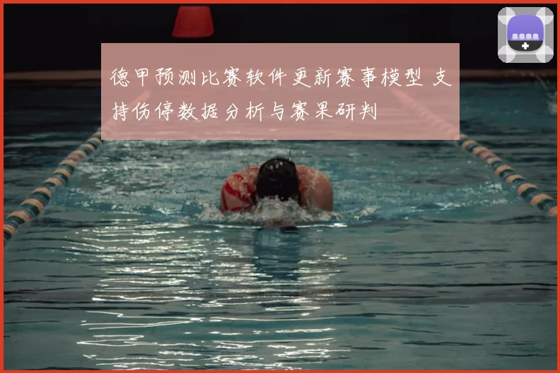 德甲预测比赛软件更新赛事模型 支持伤停数据分析与赛果研判