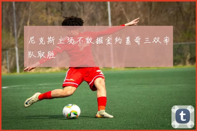 尼克斯主场不敌掘金约基奇三双率队取胜