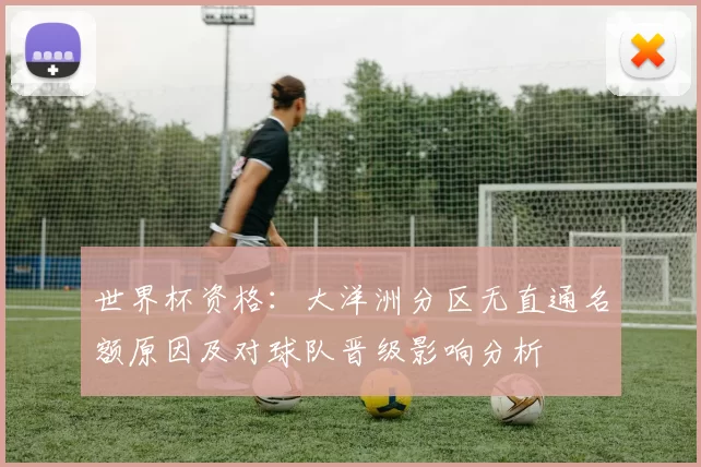 世界杯资格：大洋洲分区无直通名额原因及对球队晋级影响分析