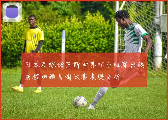 日本足球俄罗斯世界杯小组赛出线历程回顾与淘汰赛表现分析